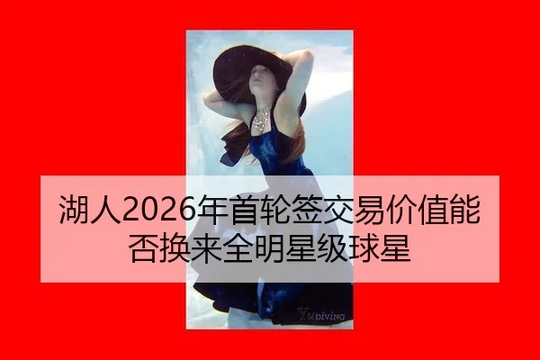 湖人2026年首轮签交易价值能否换来全明星级球星